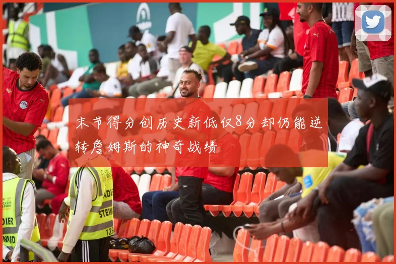 末节得分创历史新低仅8分却仍能逆转詹姆斯的神奇战绩
