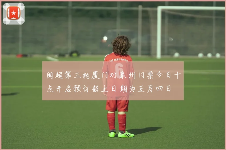 闽超第三轮厦门对泉州门票今日十点开启预订截止日期为五月四日