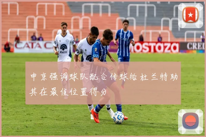 申京强调球队配合传球给杜兰特助其在最佳位置得分