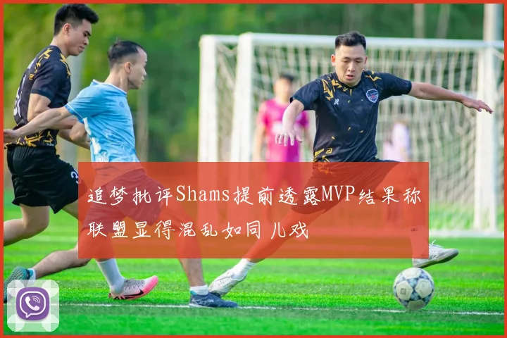 追梦批评Shams提前透露MVP结果称联盟显得混乱如同儿戏