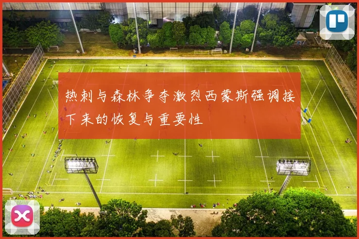 热刺与森林争夺激烈西蒙斯强调接下来的恢复与重要性