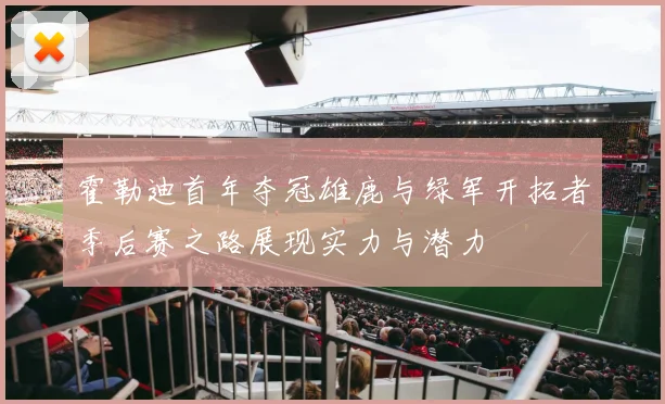 霍勒迪首年夺冠雄鹿与绿军开拓者季后赛之路展现实力与潜力