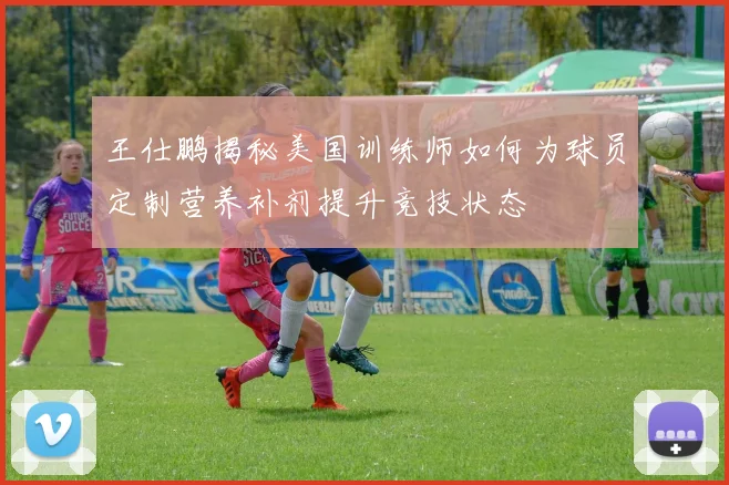 王仕鹏揭秘美国训练师如何为球员定制营养补剂提升竞技状态
