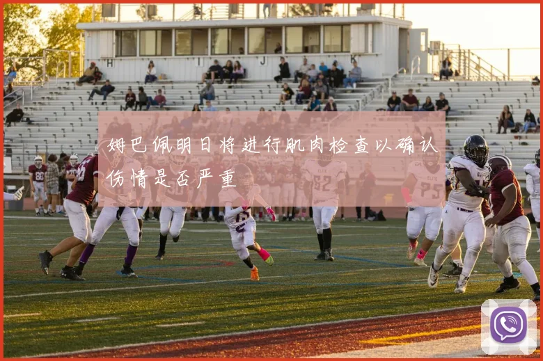 姆巴佩明日将进行肌肉检查以确认伤情是否严重