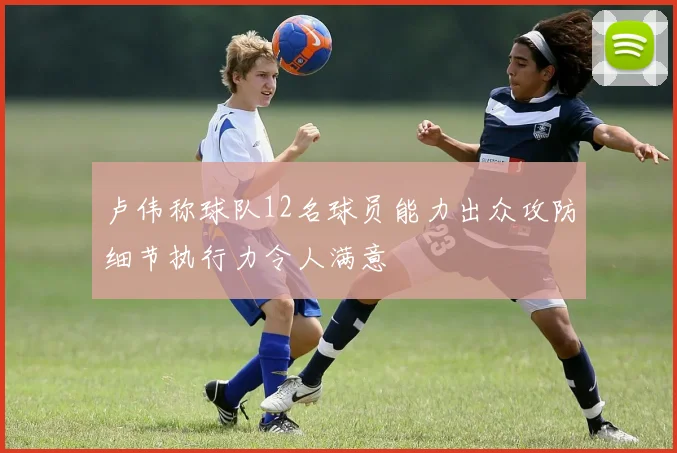 卢伟称球队12名球员能力出众攻防细节执行力令人满意
