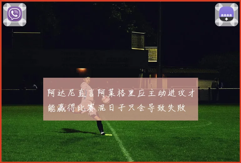 阿达尼直言阿莱格里应主动进攻才能赢得比赛混日子只会导致失败