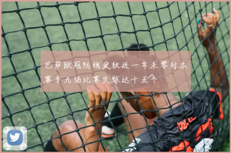 巴萨欧冠防线疲软近一年未零封本赛季九场比赛失球达十五个