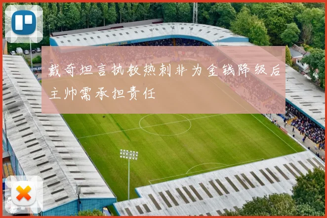 戴奇坦言执教热刺非为金钱降级后主帅需承担责任