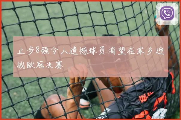 止步8强令人遗憾球员渴望在家乡迎战欧冠决赛