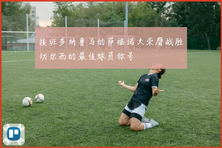 接班多纳鲁马的萨福诺夫荣膺战胜切尔西的最佳球员称号